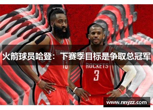 火箭球员哈登：下赛季目标是争取总冠军