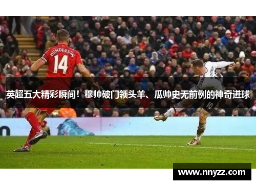 英超五大精彩瞬间！穆帅破门领头羊、瓜帅史无前例的神奇进球