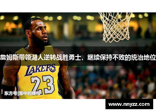 詹姆斯带领湖人逆转战胜勇士，继续保持不败的统治地位