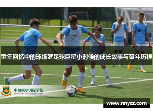 童年回忆中的球场梦足球巨星小时候的成长故事与奋斗历程