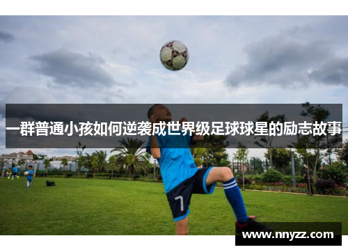 一群普通小孩如何逆袭成世界级足球球星的励志故事