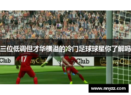三位低调但才华横溢的冷门足球球星你了解吗