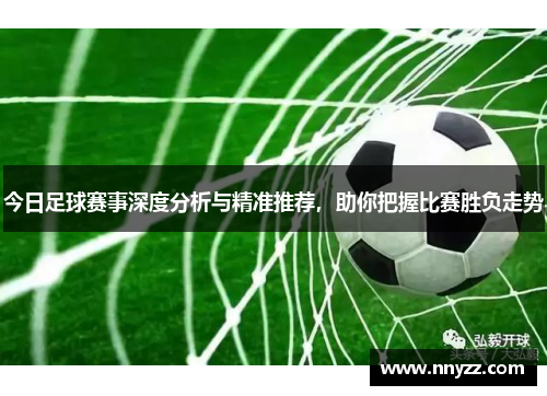 今日足球赛事深度分析与精准推荐，助你把握比赛胜负走势
