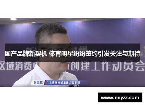 国产品牌新契机 体育明星纷纷签约引发关注与期待