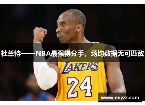 杜兰特——NBA最强得分手，场均数据无可匹敌