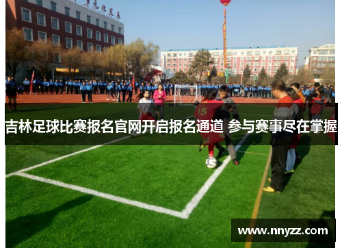 吉林足球比赛报名官网开启报名通道 参与赛事尽在掌握