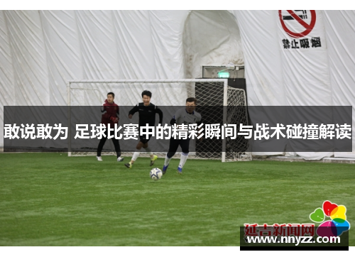 敢说敢为 足球比赛中的精彩瞬间与战术碰撞解读