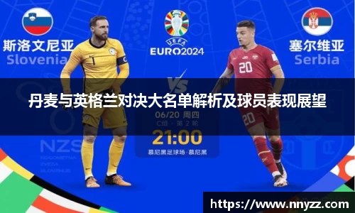 必一丹麦与英格兰对决大名单解析及球员表现展望