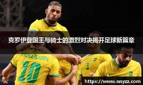 必一克罗伊登国王与骑士的激烈对决揭开足球新篇章
